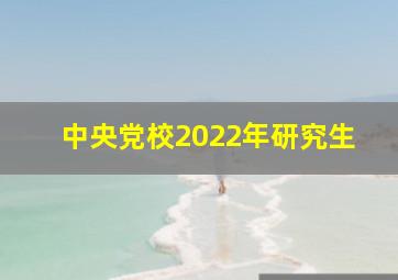 中央党校2022年研究生