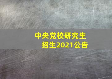 中央党校研究生招生2021公告