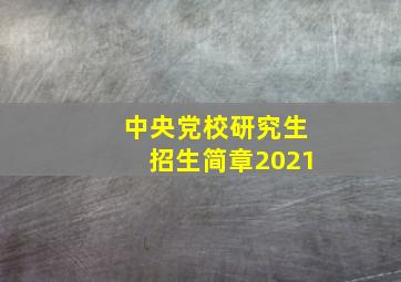 中央党校研究生招生简章2021