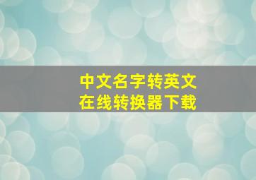 中文名字转英文在线转换器下载