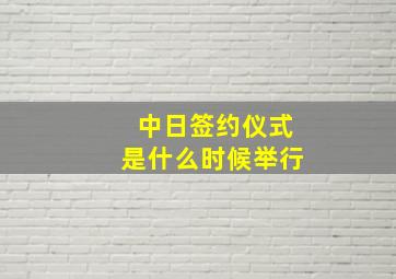 中日签约仪式是什么时候举行