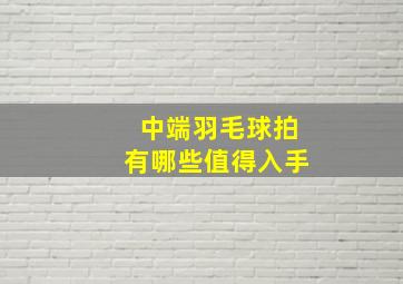 中端羽毛球拍有哪些值得入手