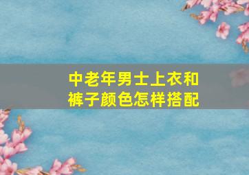 中老年男士上衣和裤子颜色怎样搭配