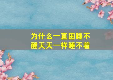 为什么一直困睡不醒天天一样睡不着