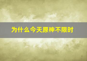 为什么今天原神不限时