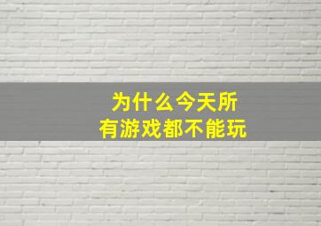 为什么今天所有游戏都不能玩