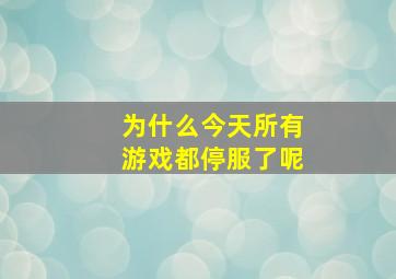 为什么今天所有游戏都停服了呢