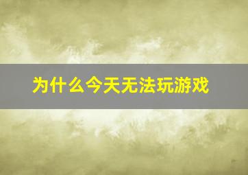 为什么今天无法玩游戏