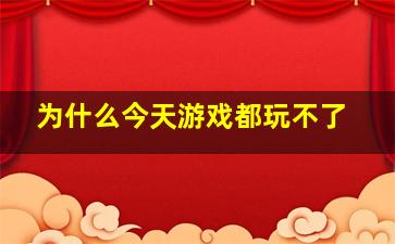 为什么今天游戏都玩不了