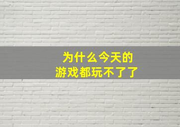 为什么今天的游戏都玩不了了