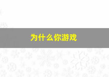 为什么你游戏