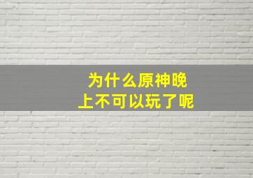 为什么原神晚上不可以玩了呢