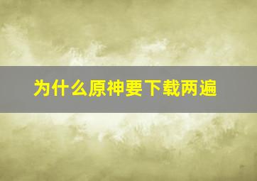 为什么原神要下载两遍