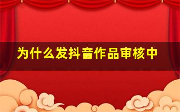 为什么发抖音作品审核中