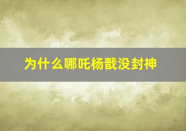 为什么哪吒杨戬没封神