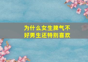 为什么女生脾气不好男生还特别喜欢