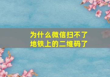 为什么微信扫不了地铁上的二维码了