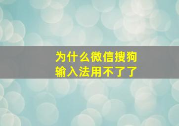 为什么微信搜狗输入法用不了了