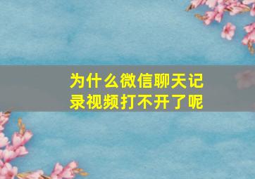 为什么微信聊天记录视频打不开了呢