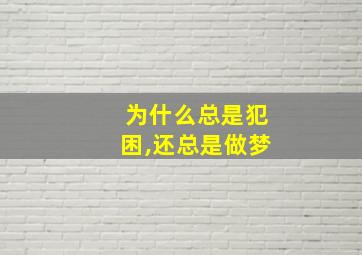 为什么总是犯困,还总是做梦