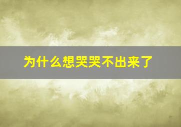 为什么想哭哭不出来了