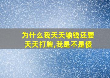 为什么我天天输钱还要天天打牌,我是不是傻