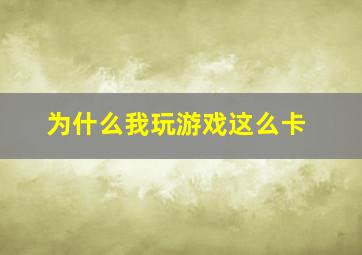 为什么我玩游戏这么卡