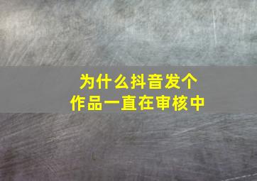 为什么抖音发个作品一直在审核中