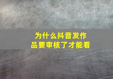 为什么抖音发作品要审核了才能看