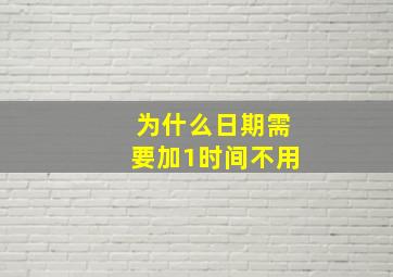 为什么日期需要加1时间不用