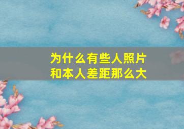 为什么有些人照片和本人差距那么大