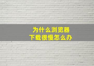 为什么浏览器下载很慢怎么办