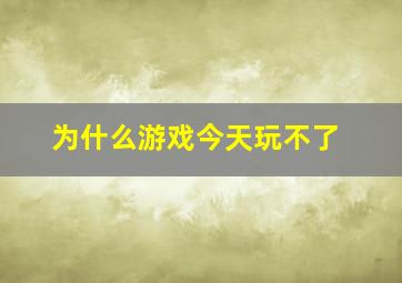 为什么游戏今天玩不了