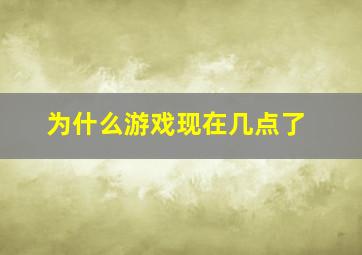 为什么游戏现在几点了