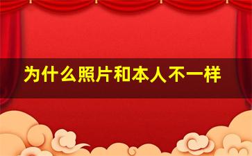 为什么照片和本人不一样