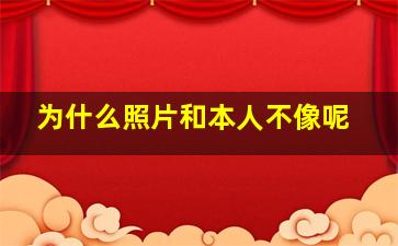 为什么照片和本人不像呢