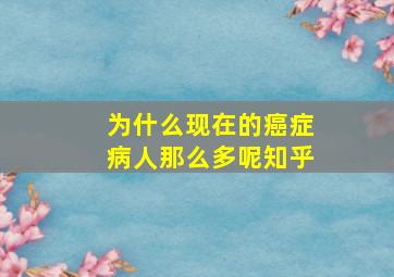 为什么现在的癌症病人那么多呢知乎