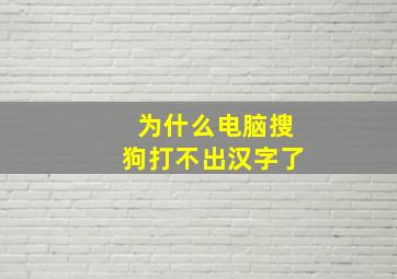 为什么电脑搜狗打不出汉字了