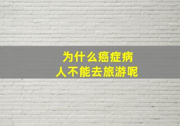 为什么癌症病人不能去旅游呢