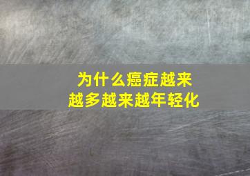 为什么癌症越来越多越来越年轻化