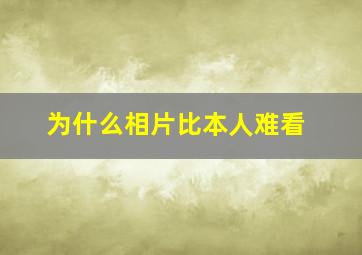 为什么相片比本人难看