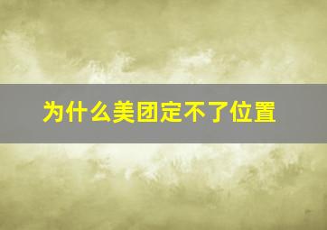 为什么美团定不了位置