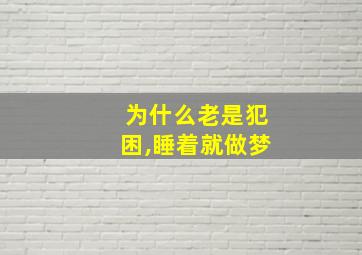 为什么老是犯困,睡着就做梦