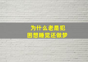 为什么老是犯困想睡觉还做梦