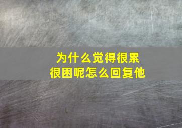 为什么觉得很累很困呢怎么回复他