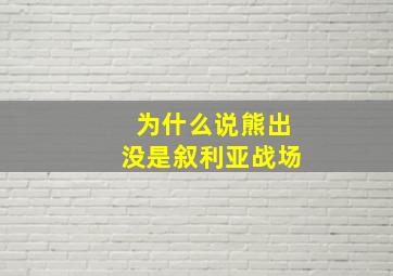 为什么说熊出没是叙利亚战场