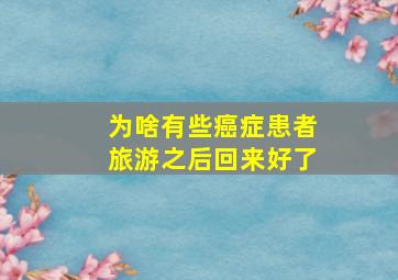 为啥有些癌症患者旅游之后回来好了