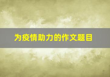 为疫情助力的作文题目