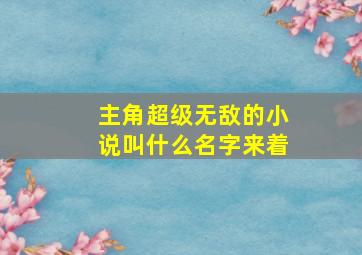 主角超级无敌的小说叫什么名字来着