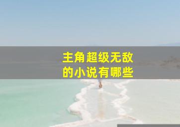 主角超级无敌的小说有哪些